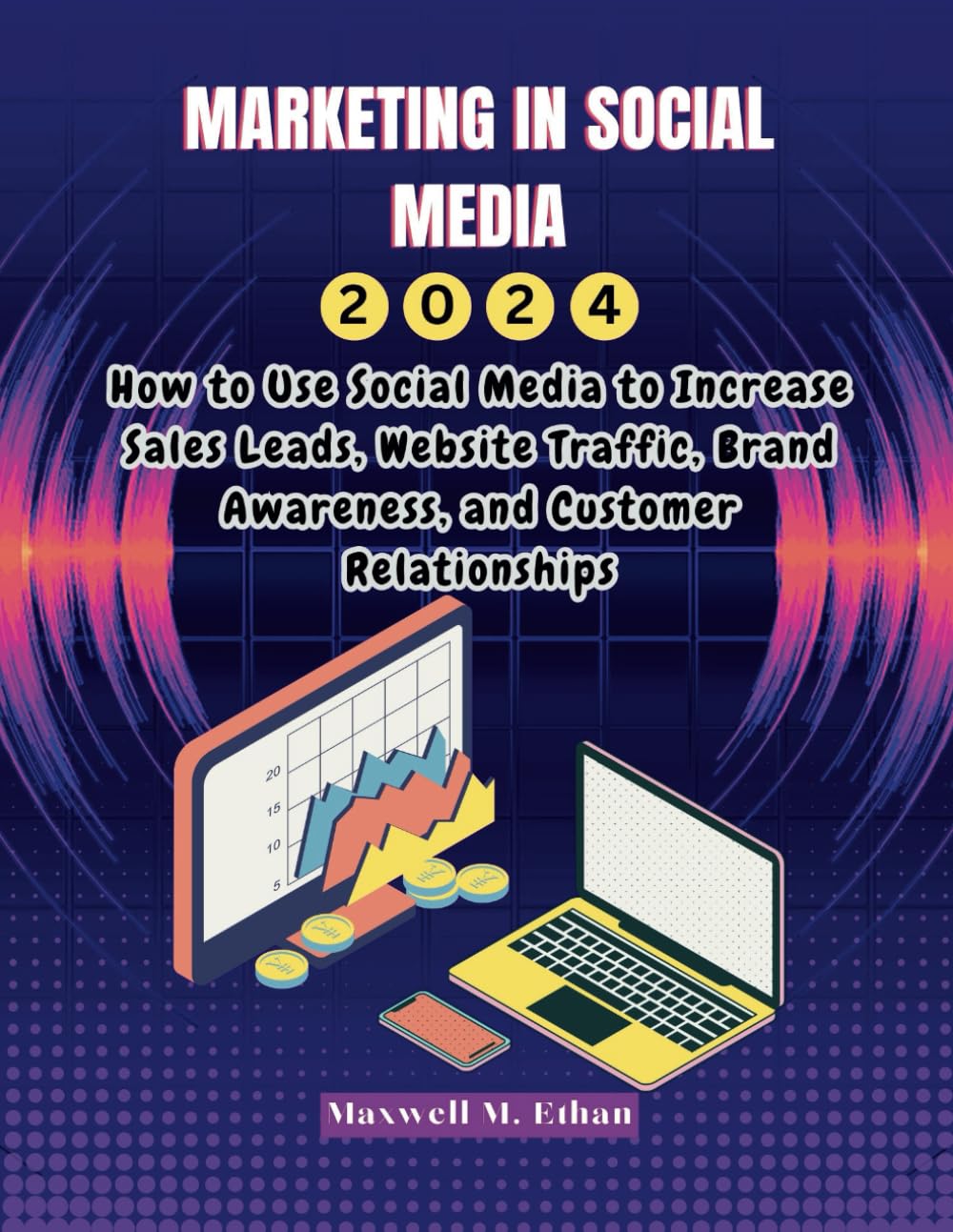 Marketing in social media 2024: How to Use Social Media to Increase Sales Leads, Website Traffic, Brand Awareness, and Customer Relationships (New ... Technology, Business, and Science Collection)