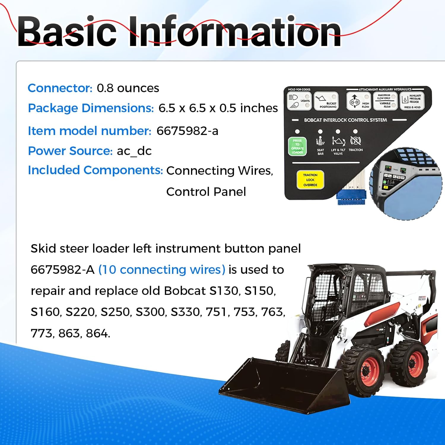 Skid steer loader left instrument button panel 6675982-A (10 connecting wires) is used to repair and replace old Bobcat S130, S150, S160, S220, S250, S300, S330, 751, 753, 763, 773, 863, 864