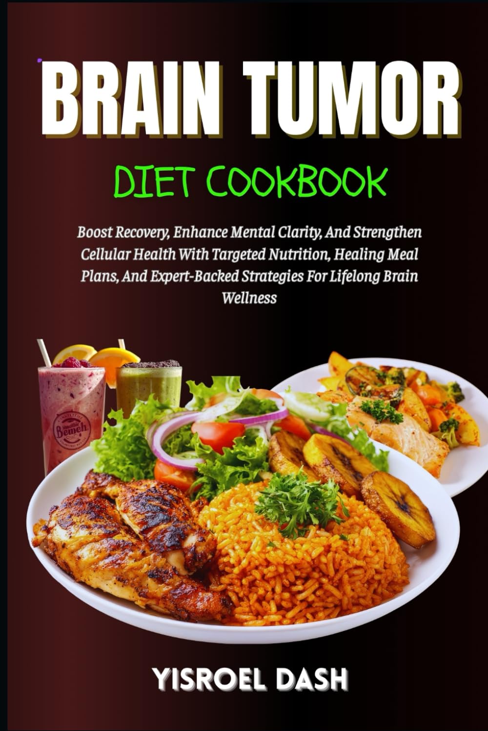 Brain Tumor Diet Cookbook: Boost Recovery And Strengthen Cellular Health With Targeted Nutrition, Healing Meal Plans, And Expert-Backed Strategies For Lifelong Brain Wellness