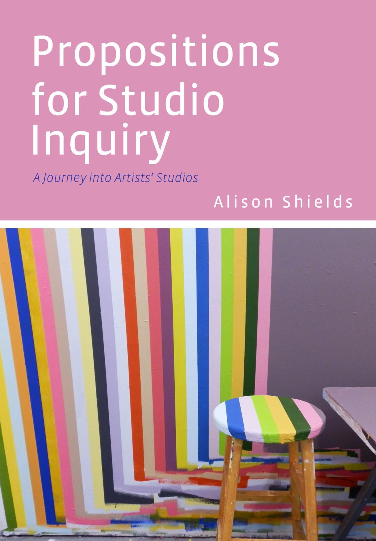 Propositions for Studio Inquiry: A Journey into Artists’ Studios (Artwork Scholarship: International Perspectives in Education)