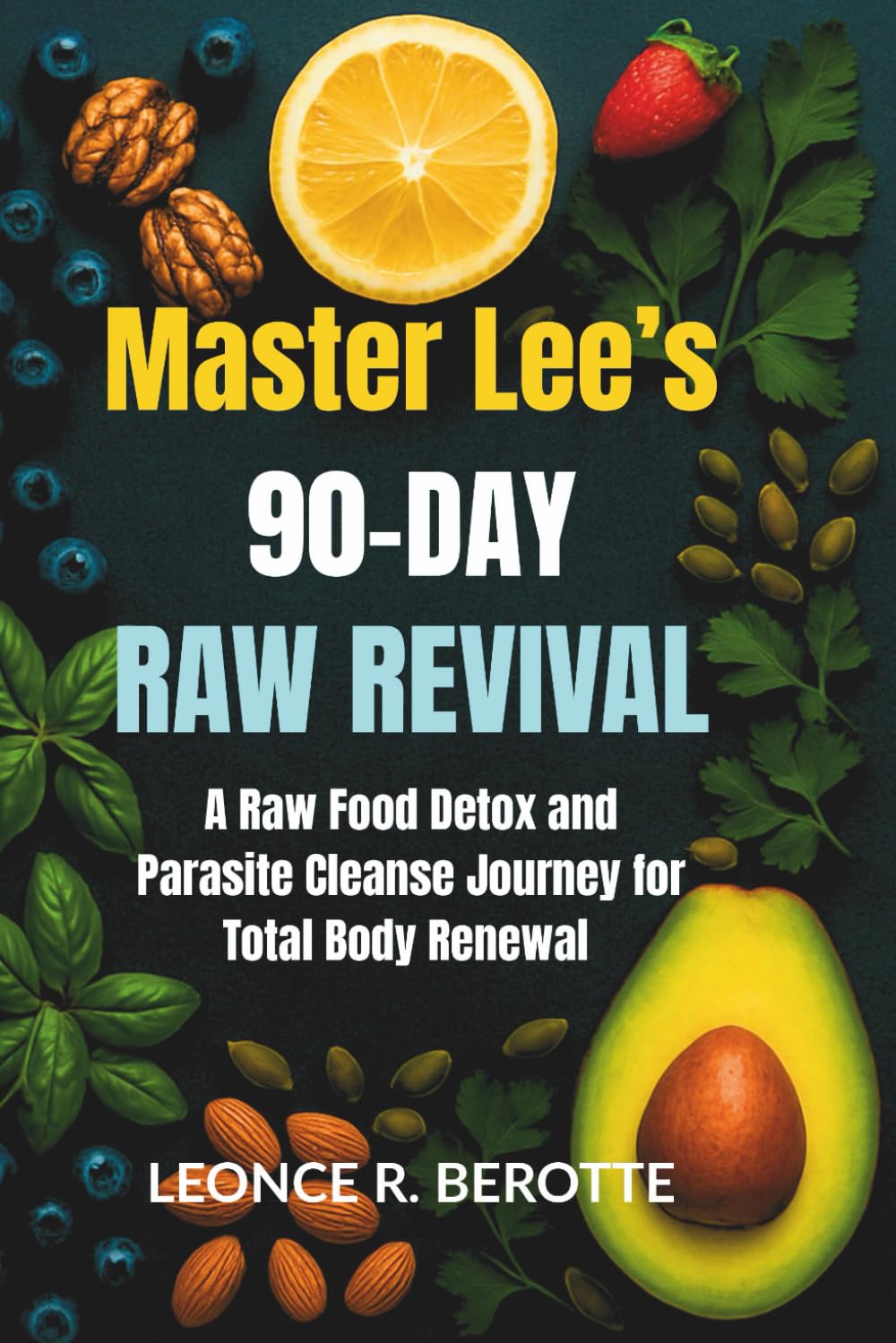 Master Lee's 90 Day Raw Revival: A Raw Food, Detox and parasite Cleanse Journey for total body renewal (Master Lee's Whole-Body Revival Series)
