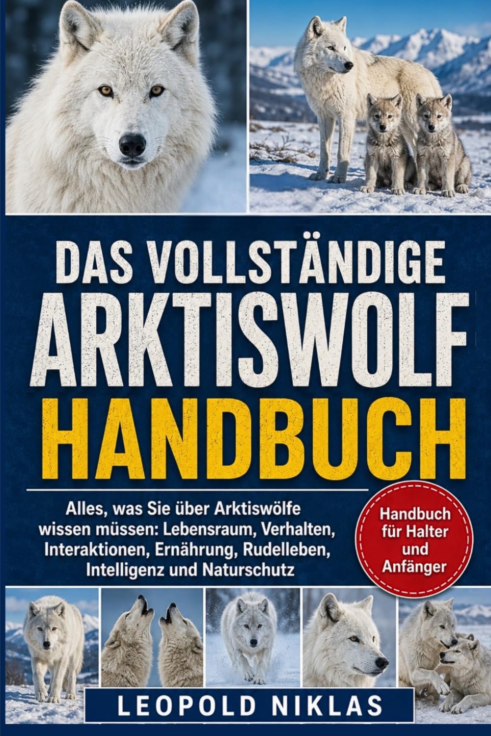 DAS VOLLSTÄNDIGE ARKTISWOLF-HANDBUCH: Alles, was Sie über Arktiswölfe wissen müssen: Lebensraum, Verhalten, Interaktionen, Ernährung, Rudelleben, Intelligenz und Naturschutz