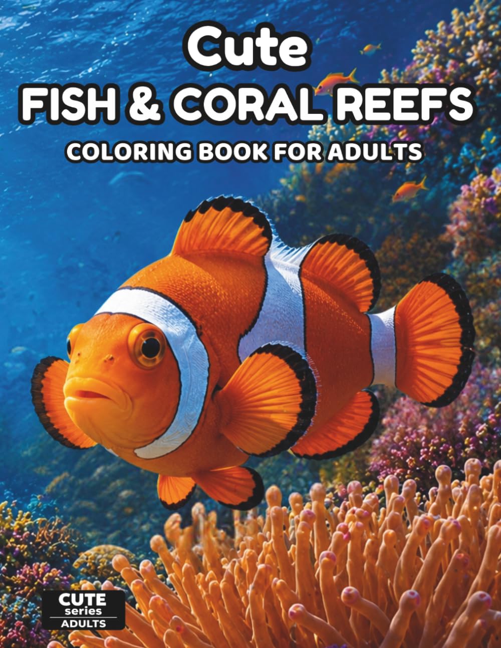 Cute Fish & Reefs Coloring Book for Adults: Detailed Ocean Coloring Pages with Cute Fish, Coral Reefs, Sea Creatures, and Relaxing Underwater Scenes ... Mindful Creativity (Cute Series for Adults)