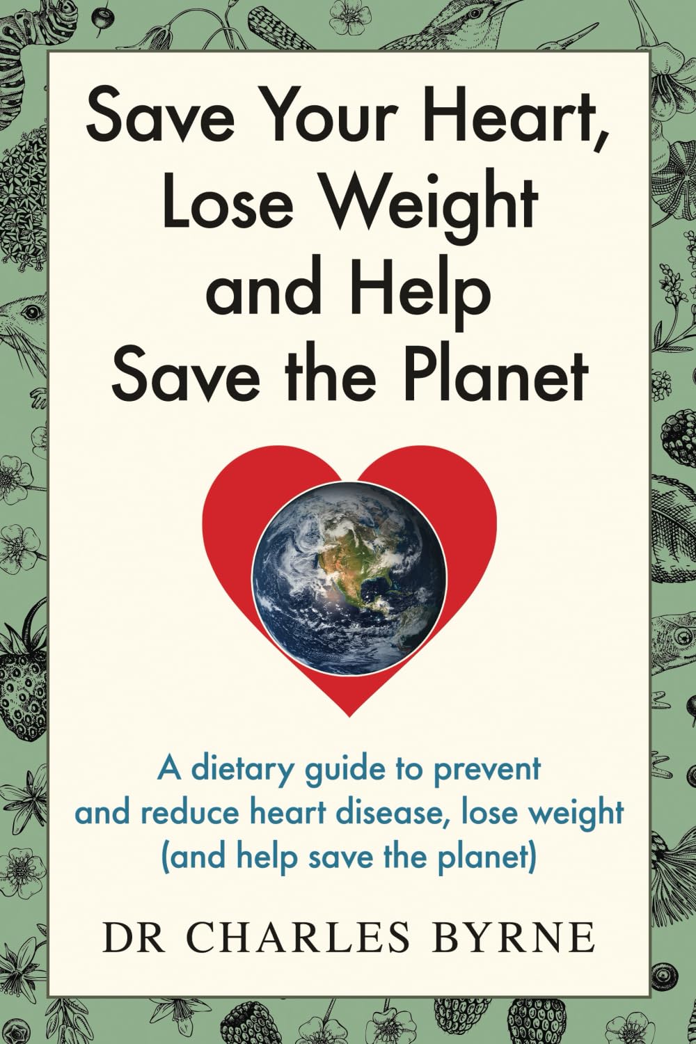 Save Your Heart, Lose Weight and Help Save the Planet: A dietary guide to prevent and reduce heart disease, lose weight (and help save the planet)
