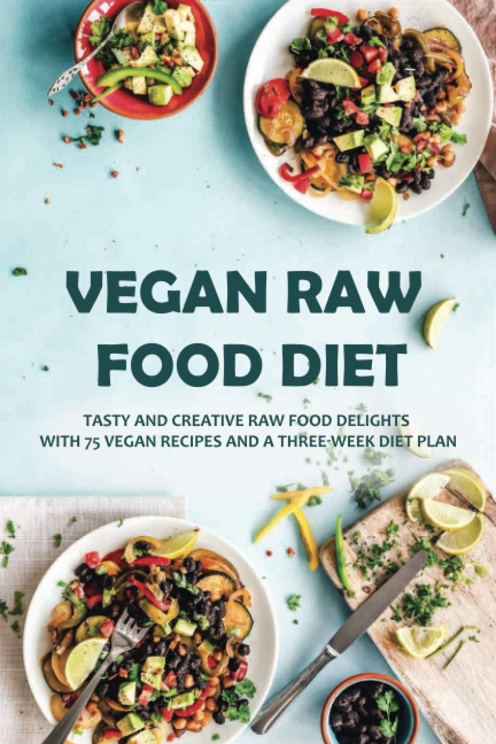 Vegan Raw Food Diet: Tasty And Creative Raw Food Delights With 75 Vegan Recipes And A Three-Week Diet Plan: Vegan Book Recipes