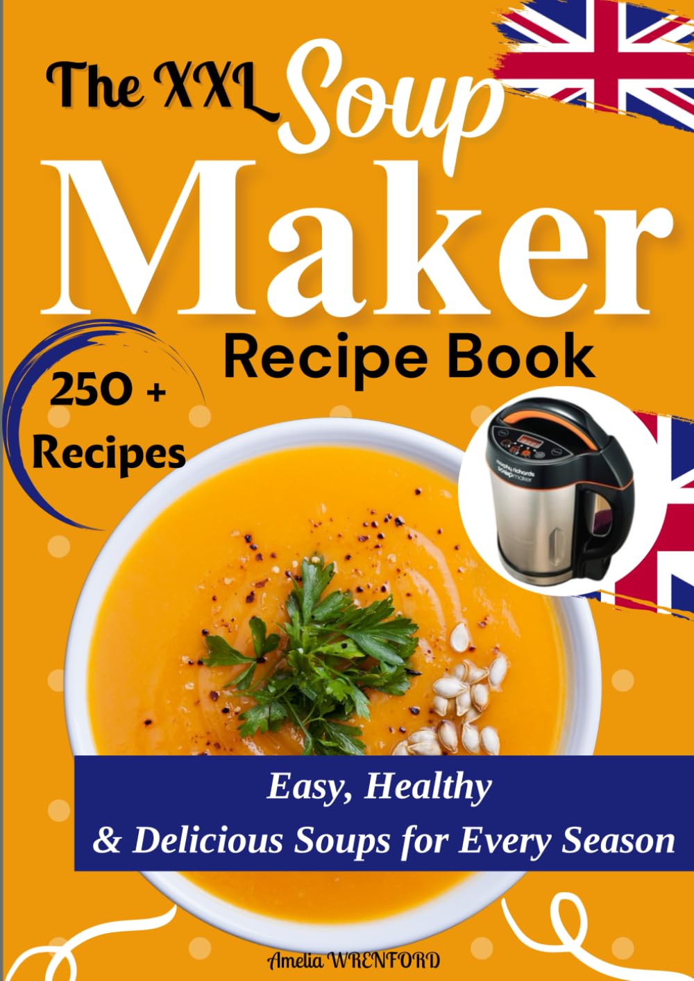 The XXL Soup Maker Recipe Book Easy, Healthy & Delicious Soups for Every Season
