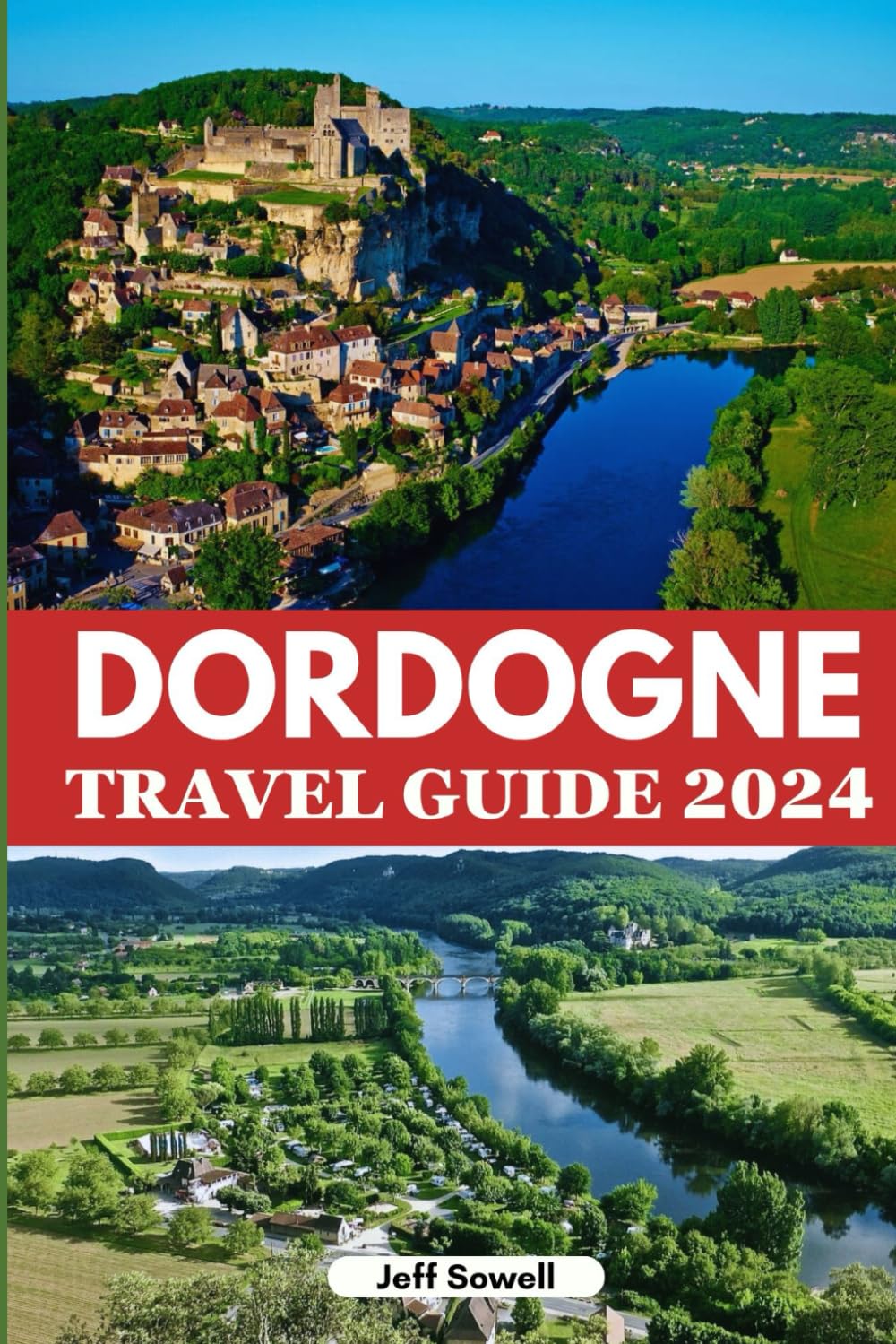 Dordogne Travel Guide 2024: Discover Historic Landmarks, Must-See Attractions, Cuisine, Activities, Accommodation Options, Insider Tips and Itinerary for an Unforgettable Adventure in Southern France