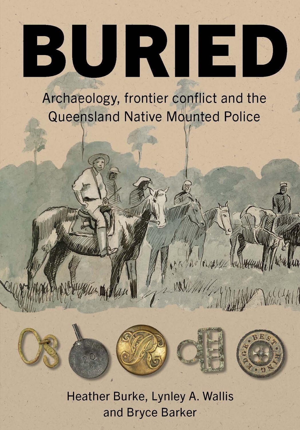 Buried: Archaeology, frontier conflict and the Queensland Native Mounted Police (Tom Austen Brown Studies in Australasian Archaeology Series)