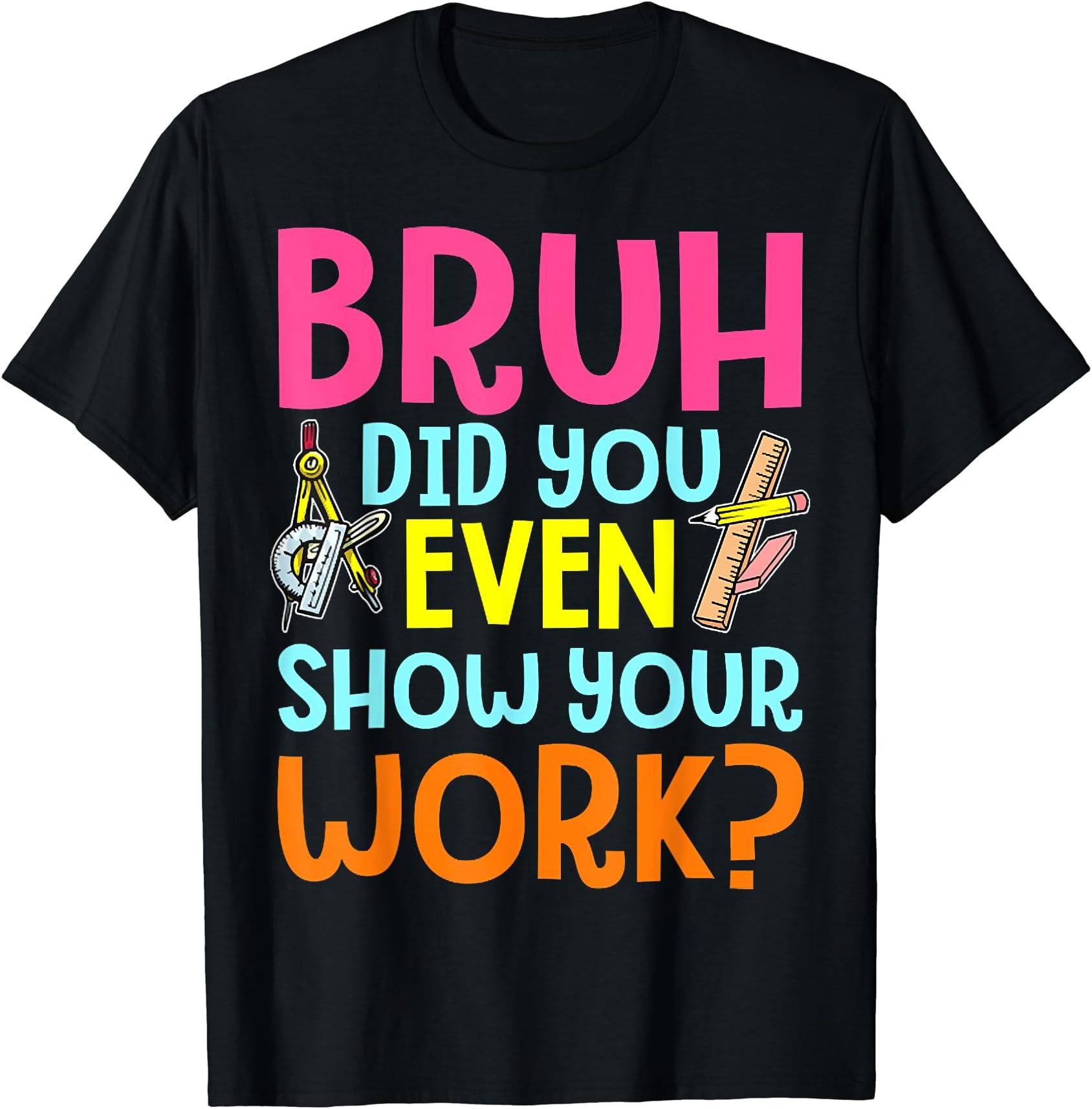 Funny Math Teacher Tees ShopBruh Did You Even Show Your Work Humorous Funny Math Teacher T-ShirtOEKO-TEX STANDARD 100