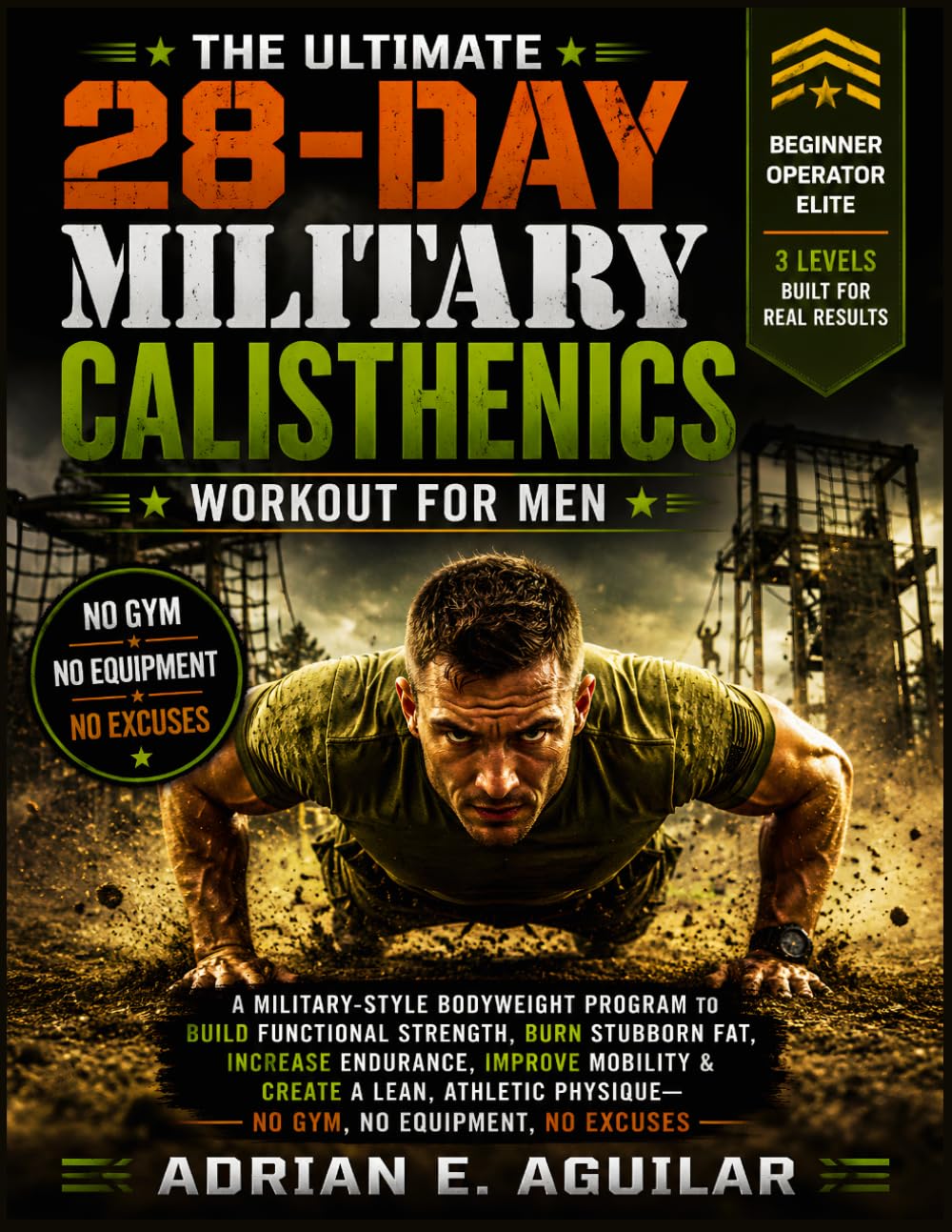 The Ultimate 28-Day Military Calisthenics Workout for Men: A Military-Style Bodyweight Program to Build Functional Strength, Burn Stubborn Fat, ... Physique—No Gym, No Equipment, No Excuses