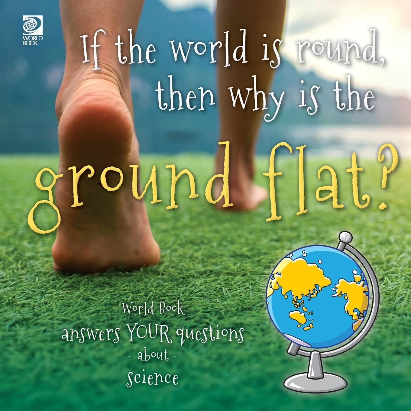If the world is round, then why is the ground flat?: World Book answers your questions about science (Answer Me This, World Book)