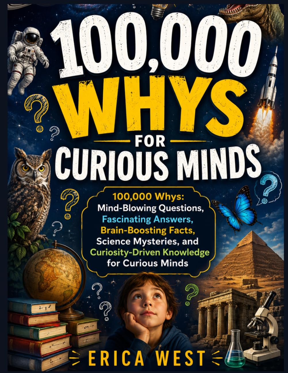 100,000 Whys for Curious Minds: 100,000 Whys: Mind-Blowing Questions, Fascinating Answers, Brain-Boosting Facts, Science Mysteries, and Curiosity-Driven Knowledge for Curious Minds