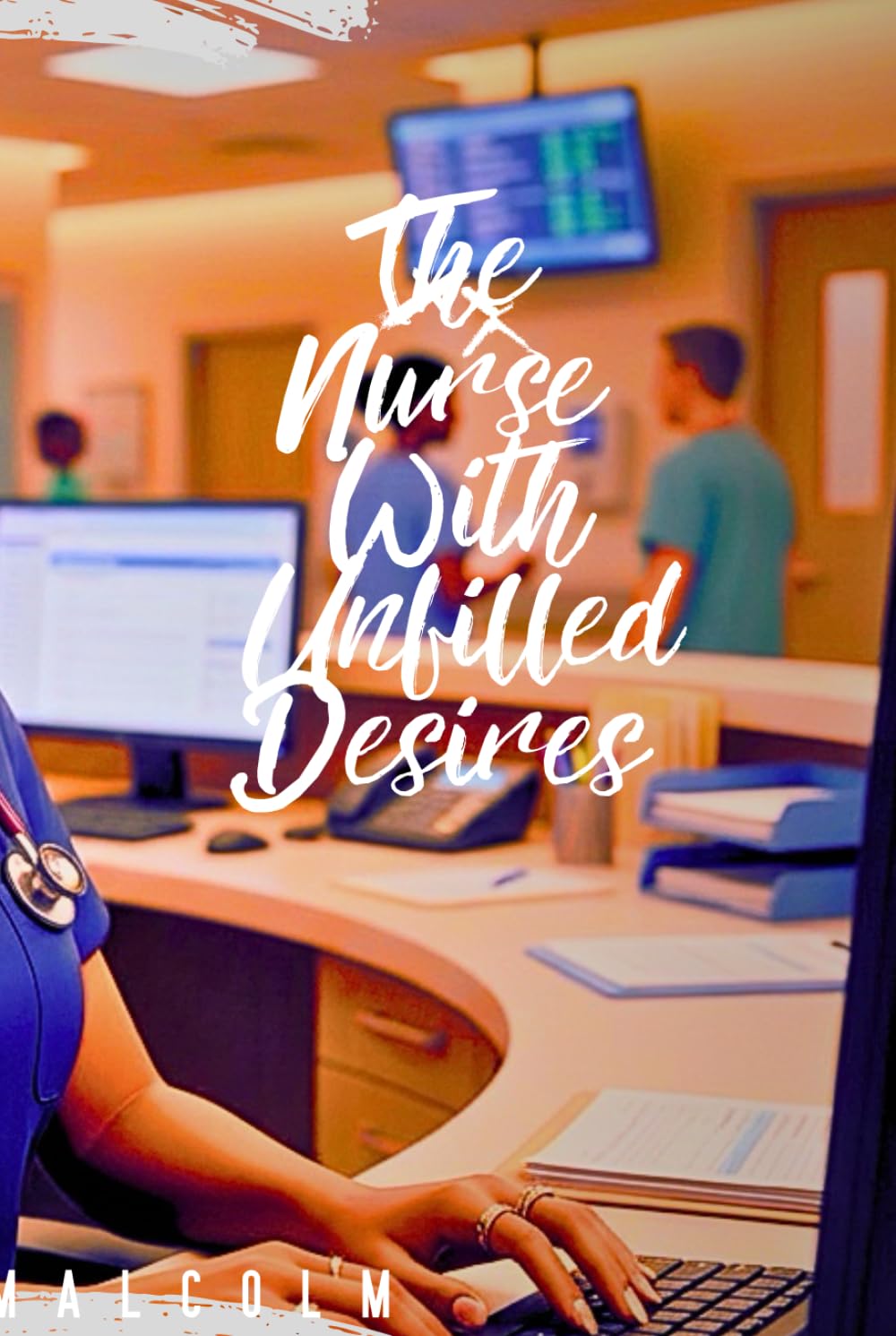 The Nurse With Unfilled Desires: A Nurse Journey Through Love, Loss and Self Discovery
