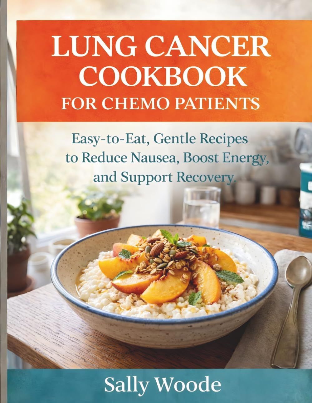 LUNG CANCER COOKBOOK FOR CHEMO PATIENTS: Easy-to-Eat, Gentle Recipes to Reduce Nausea, Boost Energy, and Support Recovery