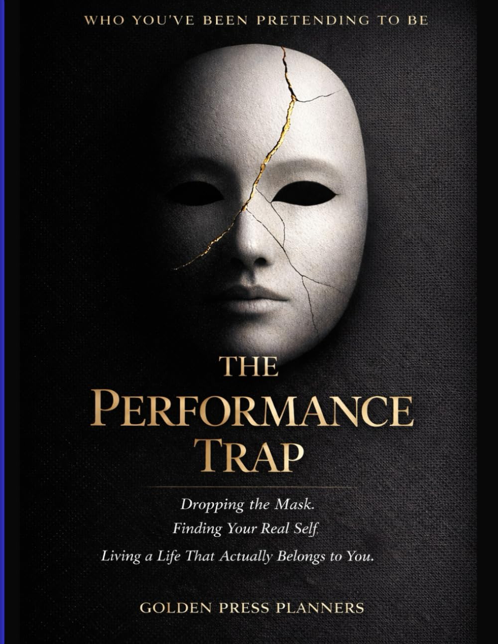 THE PERFORMANCE TRAP: Who You've Been Pretending to Be A Book About Dropping the Mask, Finding Your Real Self, and Living a Life That Actually Belongs to You