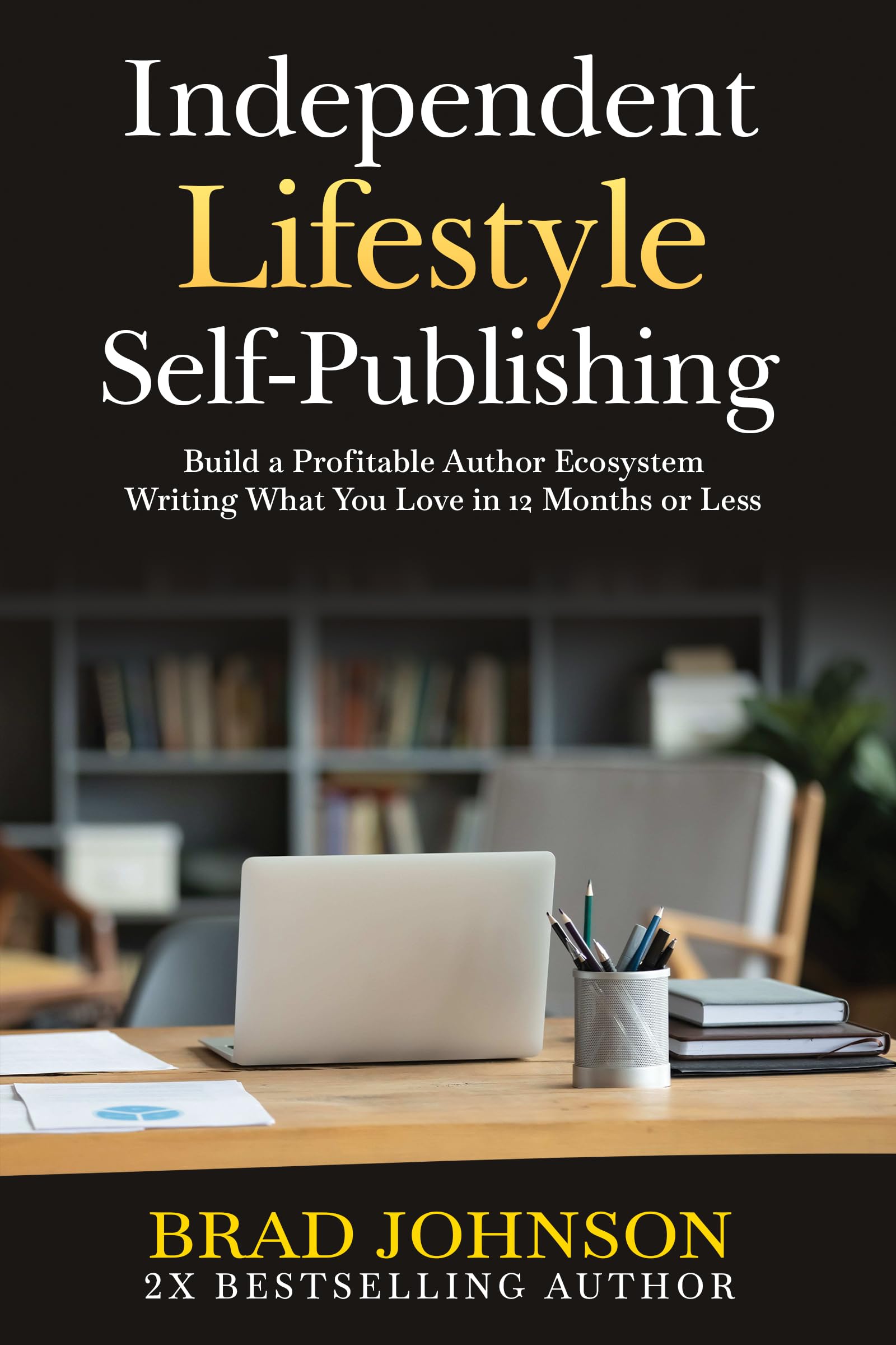 Independent Lifestyle Self-Publishing: Build a Profitable Author Ecosystem Writing What You Love in 12 Months or Less