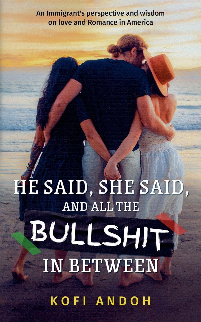 He Said, She Said, And All The Bullshit In Between: An immigrant's perspective and wisdom on Love and Romance in America