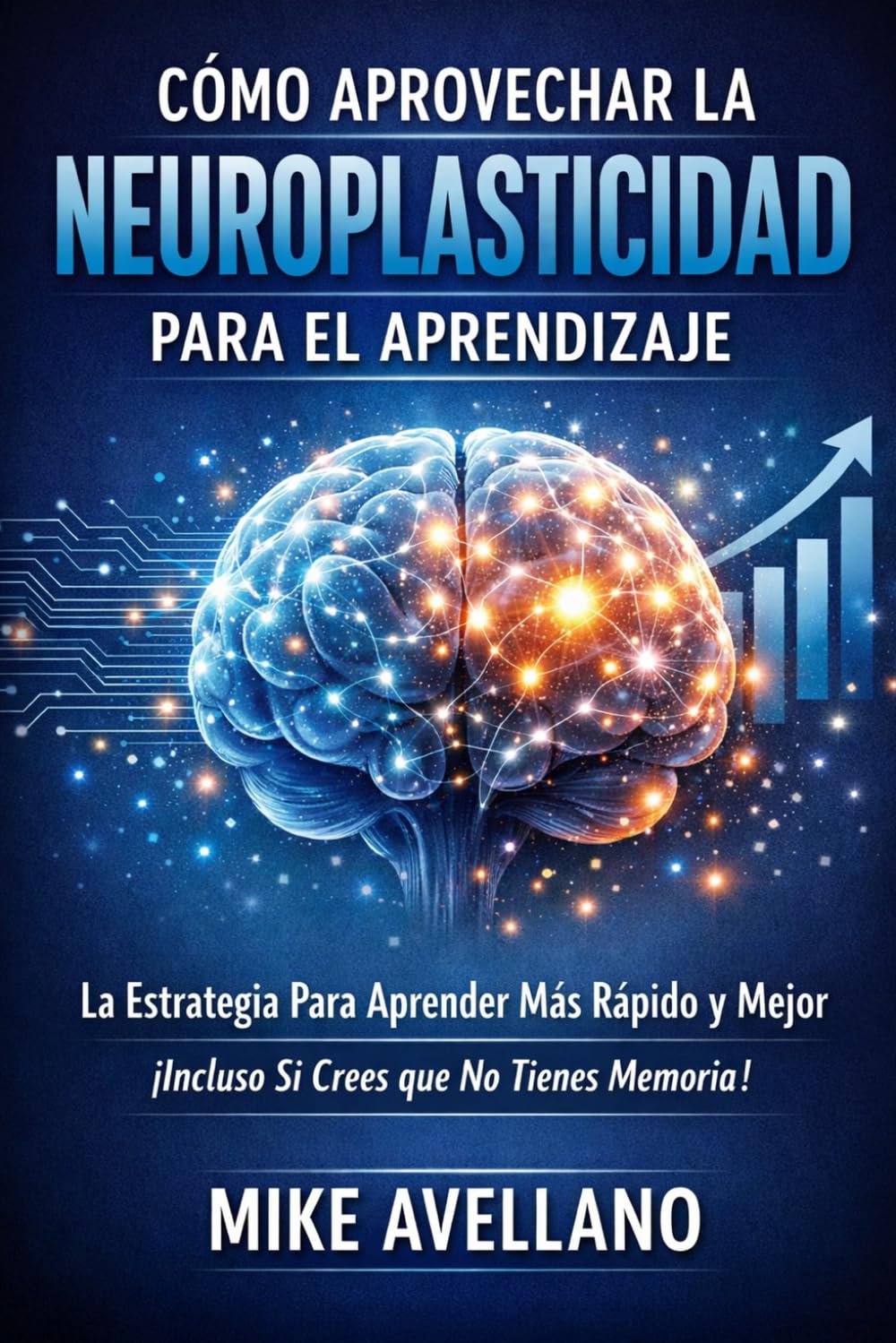 CÓMO APROVECHAR LA NEUROPLASTICIDAD PARA EL APRENDIZAJE: La Estrategia Para Aprender Más Rápido y Mejor ¡Incluso Si Crees que No Tienes Memoria!
