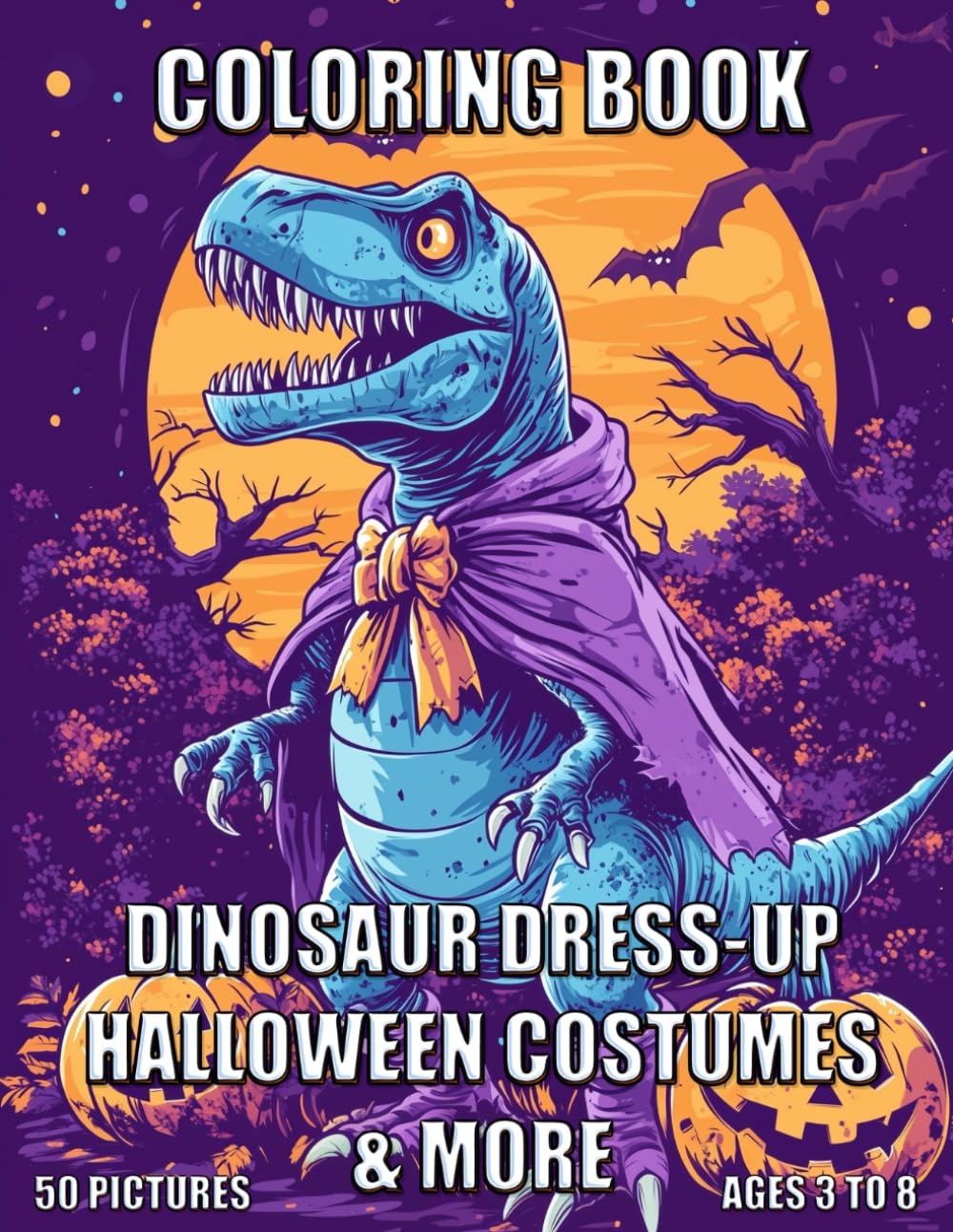 Dinosaur Dress-up Halloween Costumes & More: Fun-Filled Coloring Adventures with Dinosaurs in Halloween Costumes and Beyond for Ages 3 to 8.