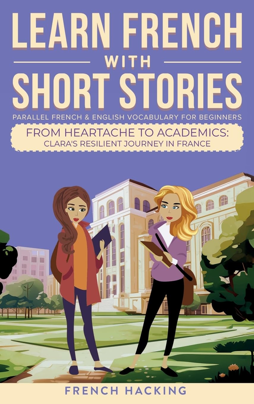 Learn French With Short Stories - Parallel French & English Vocabulary for Beginners: From Heartache to Academics: Clara's Resilient Journey in France: 6 (Learn French with The Adventures of Clara)