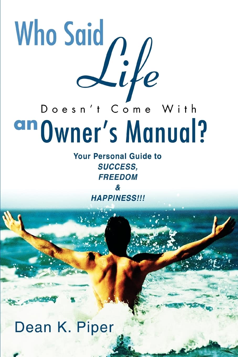 Who Said Life Doesn't Come With an Owner's Manual?: Your Personal Guide to SUCCESS, FREEDOM & HAPPINESS!!!