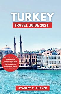 Turkey Travel Guide 2024: A Comprehensive Travel Guide to Exploring Landscapes, Scenic Beauty, Rich Heritage, Hidden Gems, and Cultural Wonders, Alongside Insider Tips for a Memorable Vacation