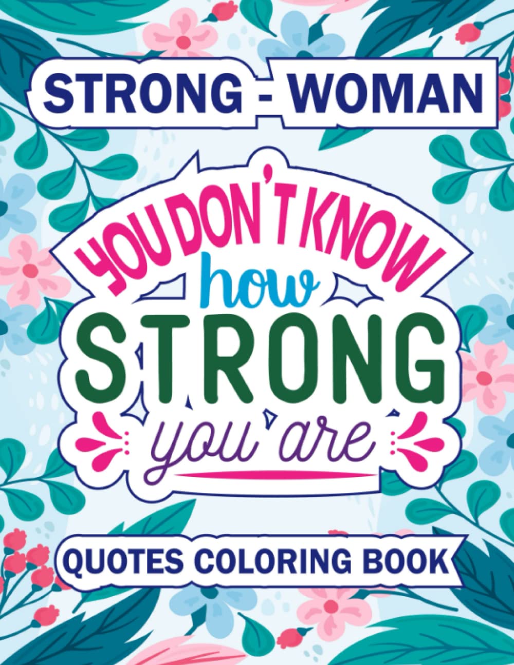 You Don’t Know how Strong You Are. Strong Woman Quotes Coloring Book: Motivational and Inspirational Coloring Pages for Women