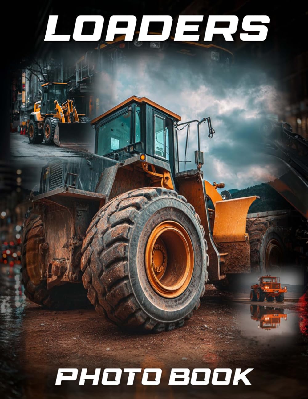 Loaders Photography Book: Durable Loader Photo Collection For Heavy Machinery Fans | 40 Industrial Equipment Images
