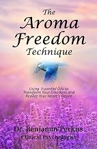 The Aroma Freedom Technique: Using Essential Oils to Transform Your Emotions and Realize Your Heart's Desire