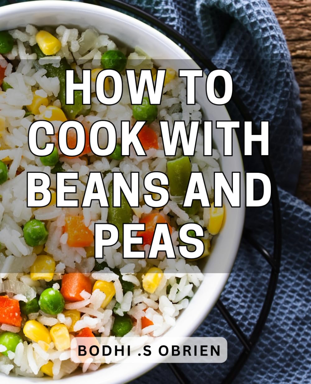 How To Cook With Beans And Peas: Discover Delicious and Nutritious Bean and Pea Recipes – A Perfect Gift for Foodies and Health Enthusiasts!