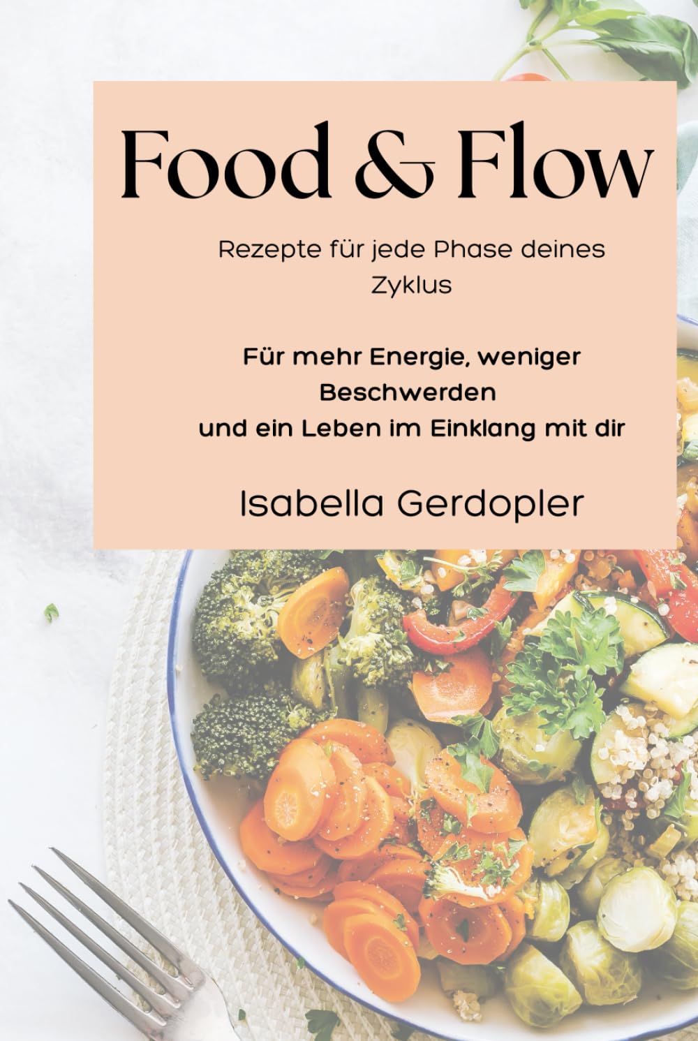 Food & Flow: Rezepte für jede Phase deines Zyklus Für mehr Energie, weniger Beschwerden und ein Leben im Einklang mit dir