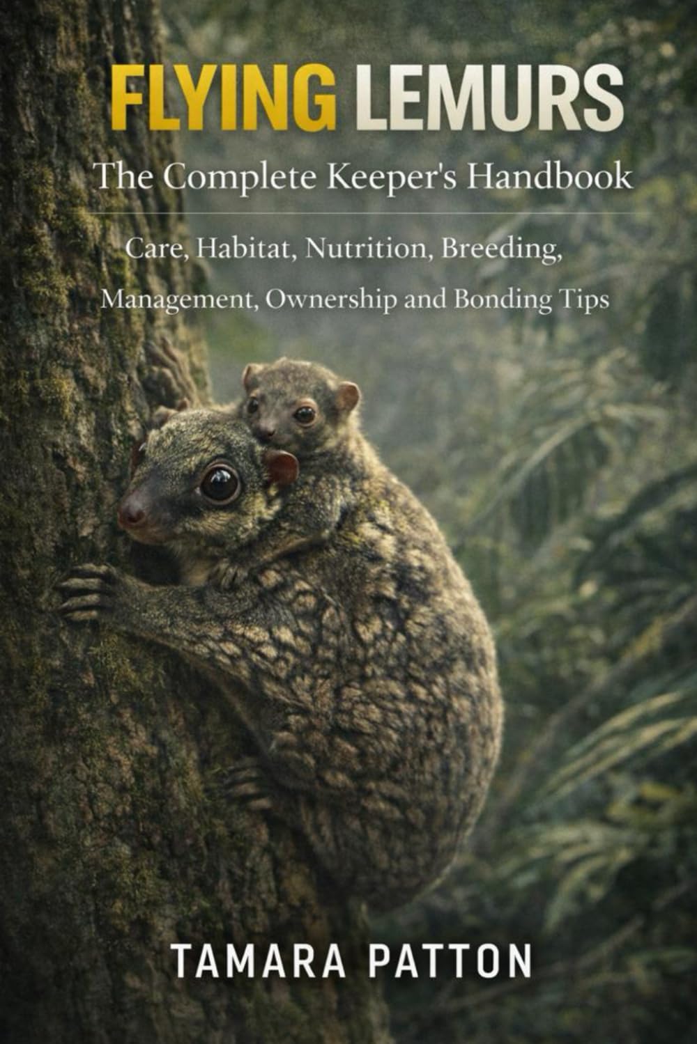 FLYING LEMURS: The Complete Keeper’s Handbook – Care, Habitat, Nutrition, Breeding, management, ownership and Bonding Tips
