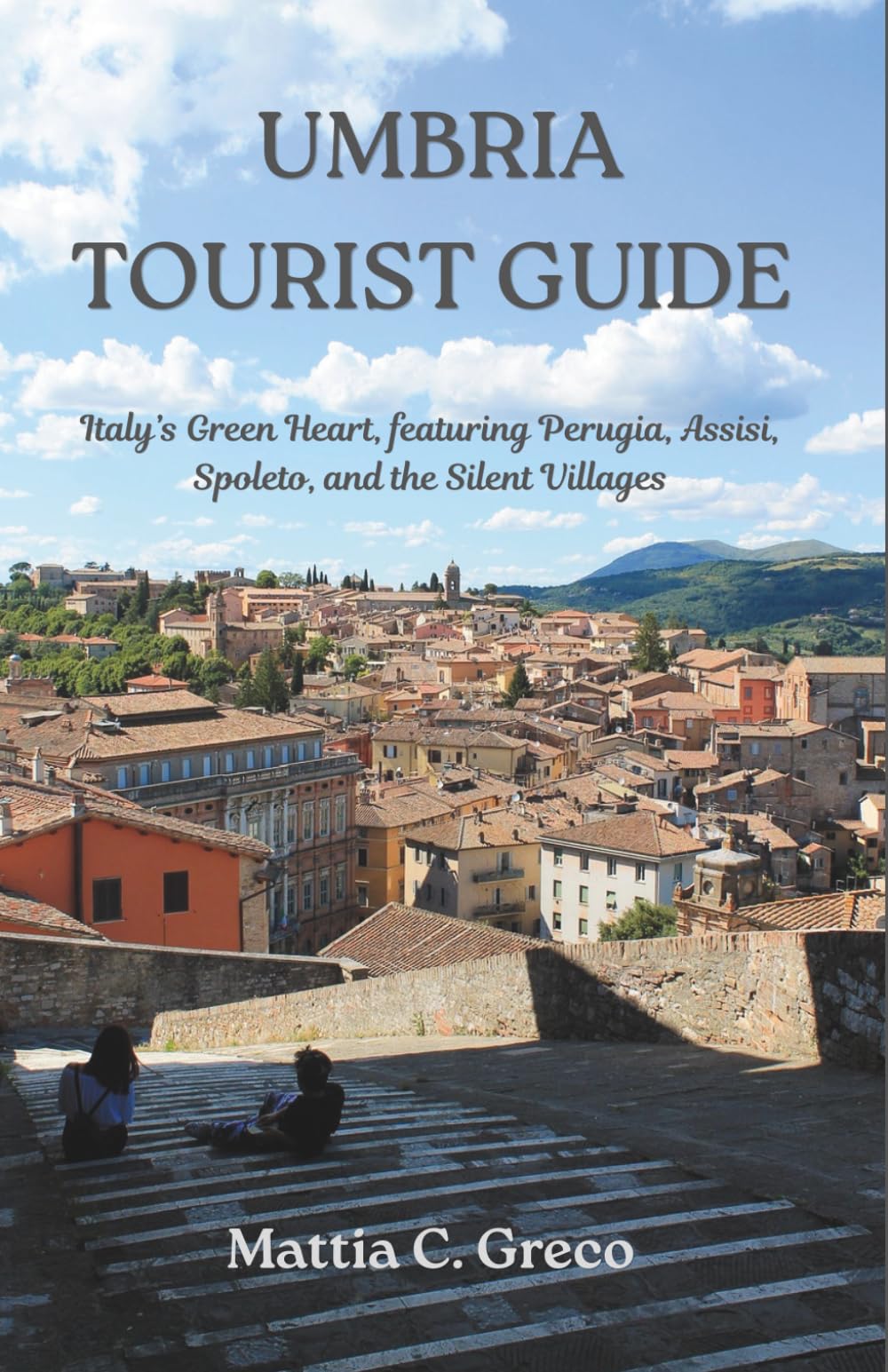UMBRIA TOURIST GUIDE: Italy’s Green Heart, featuring Perugia, Assisi, Spoleto, and the Silent Villages