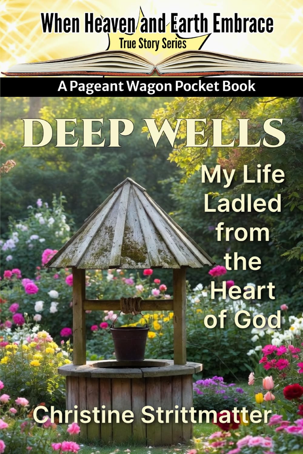 Deep Wells: My Life Ladled from the Heart of God (Pageant Wagon Pocket Book True Stories Series: When Heaven & Earth Embrace)