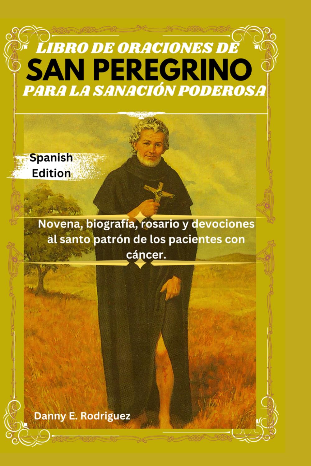 LIBRO DE ORACIONES DE SAN PEREGRINO PARA LA SANACIÓN PODEROSA: Novena, biografía, rosario y devociones al santo patrón de los pacientes con cáncer.