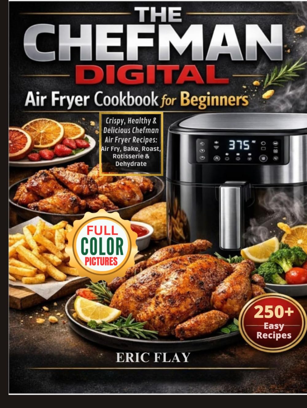 The Chefman Digital Air Fryer Cookbook For Beginners: Crispy, Healthy & Delicious Chefman Air Fryer Recipes: Air Fry, Bake, Roast, Rotisserie & Dehydrate
