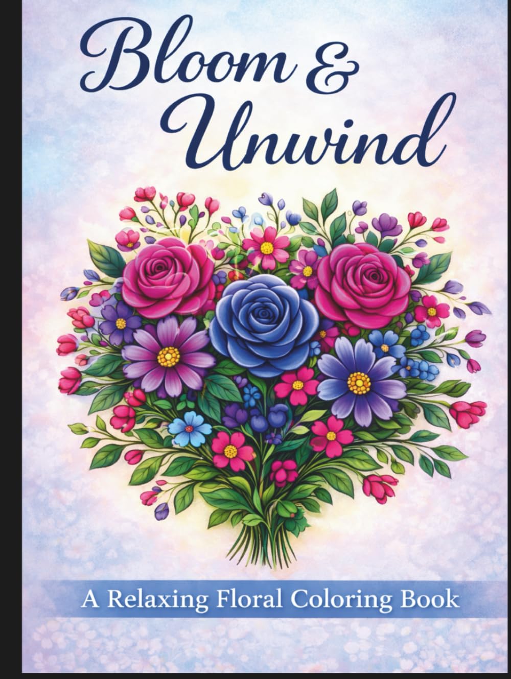 Bloom & Unwind: A Relaxing Floral Coloring Book with Elegant Bouquets, Botanical Patterns, and Mindful Designs for Stress Relief