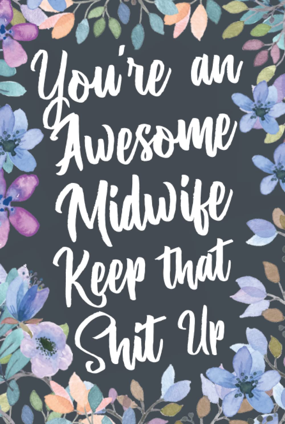 You're An Awesome Midwife Keep That Shit Up: Funny Joke Appreciation & Encouragement Gift Idea for a Midwife. Thank You Gag Notebook Journal & Sketch Diary Present.