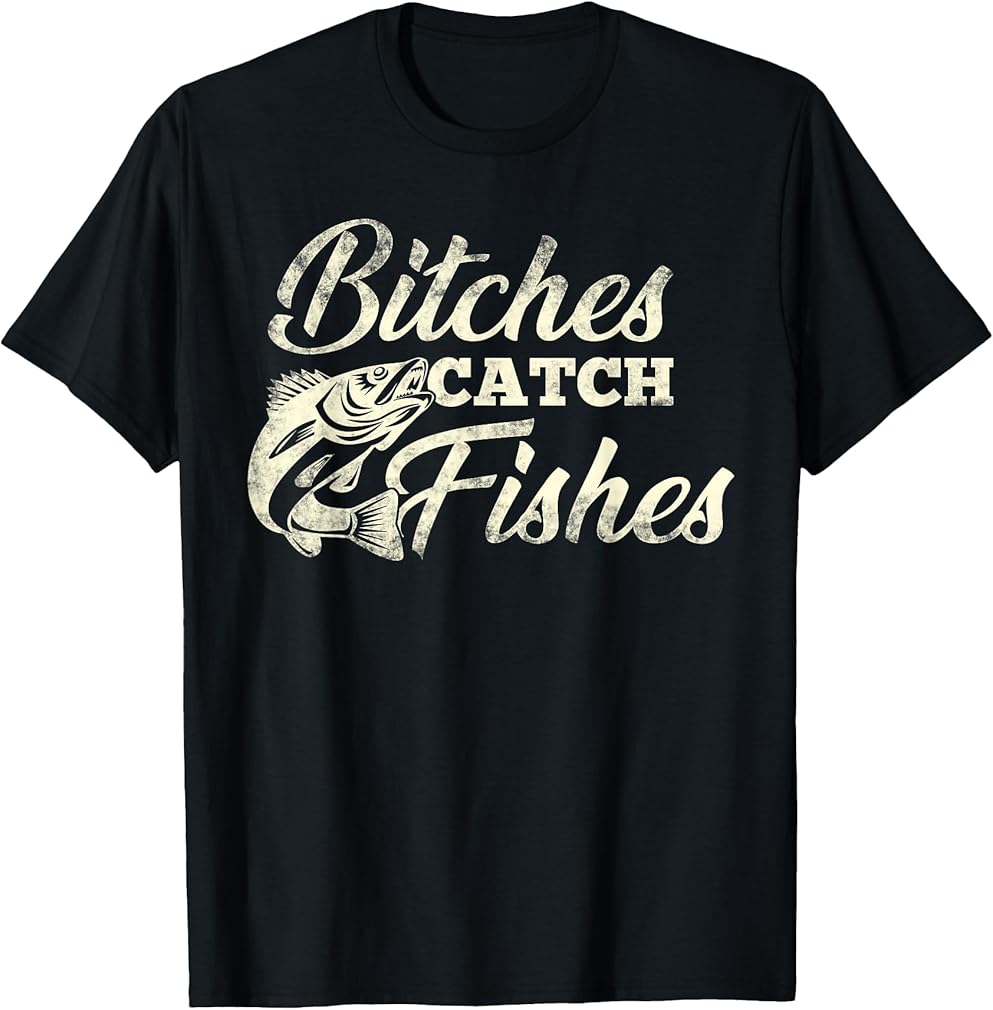 Bitches Catch Fishes | Funny Fishing T Shirt T-Shirt