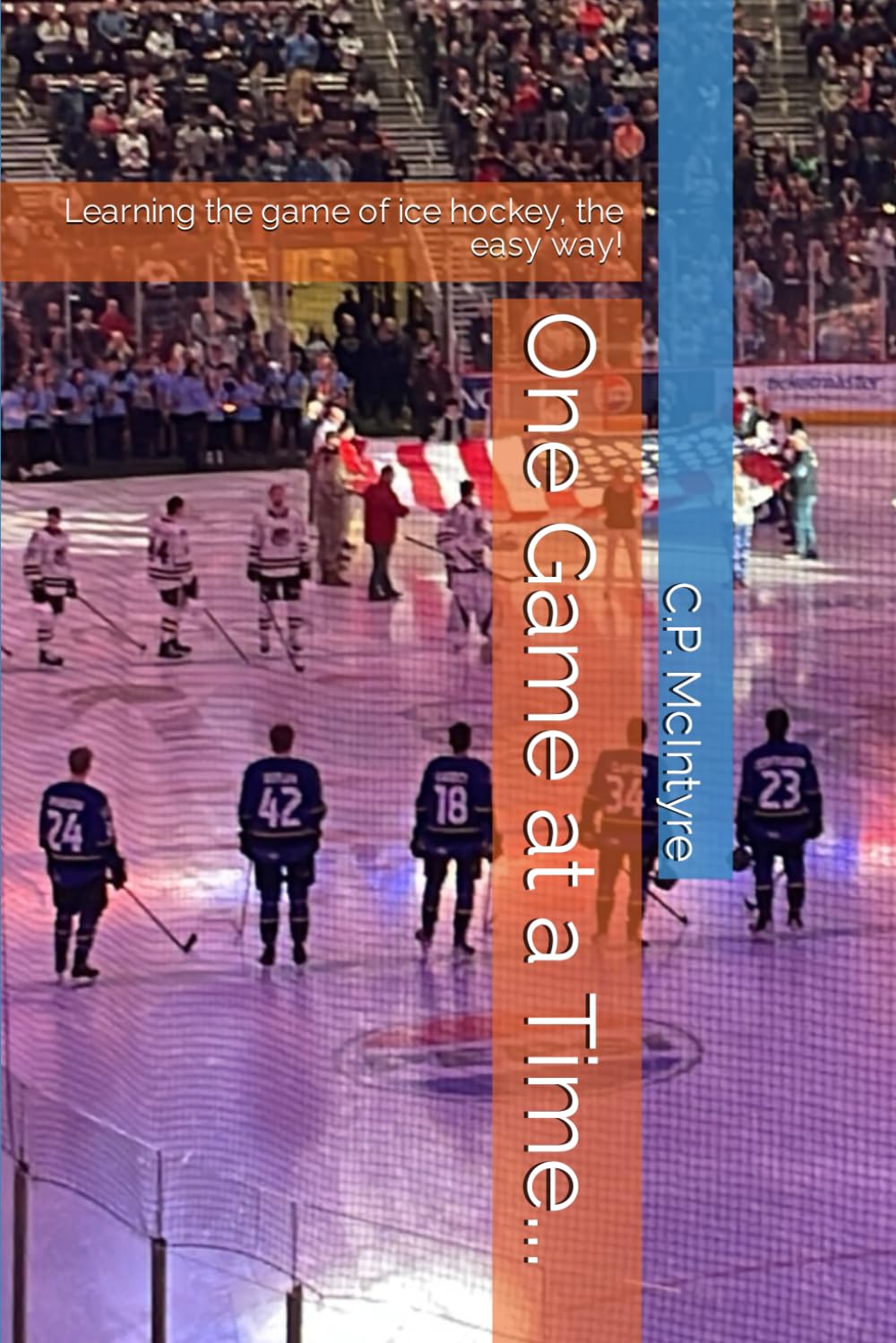 One Game at a Time...: Learning the game of ice hockey, the easy way!