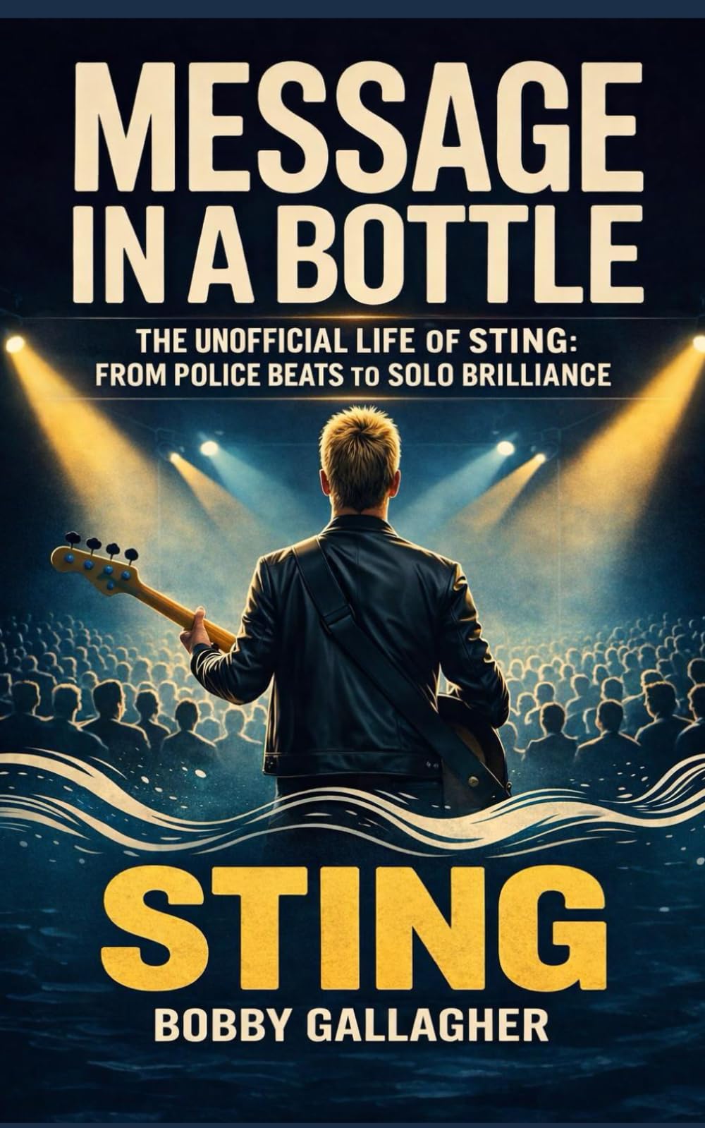 Message in a Bottle: The Unofficial Life of Sting, From Police Beats to Solo Brilliance