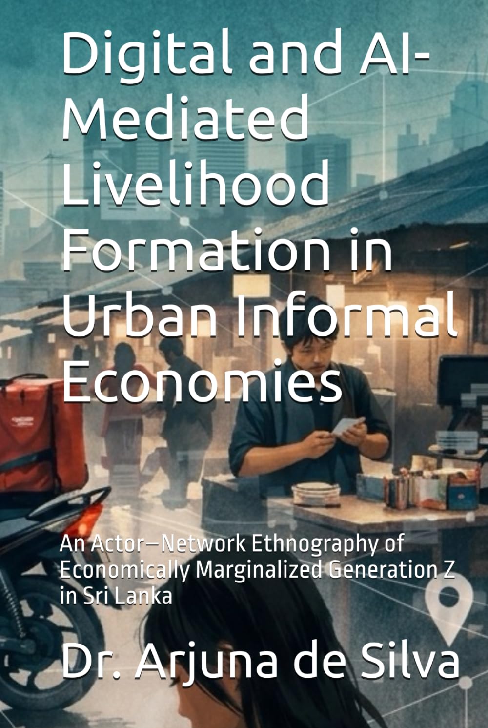 Digital and AI-Mediated Livelihood Formation in Urban Informal Economies: An Actor–Network Ethnography of Economically Marginalized Generation Z in Sri Lanka