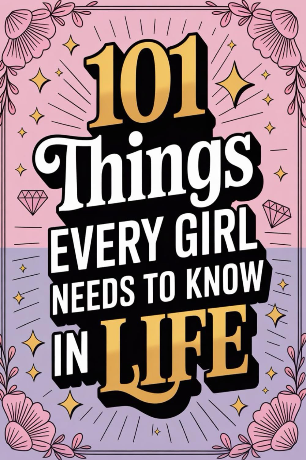101 Things Every Girl Needs to Know in Life, Essential Life Skills, Strategies, and Important Lessons Every Kid and Teen Girl Should Know.
