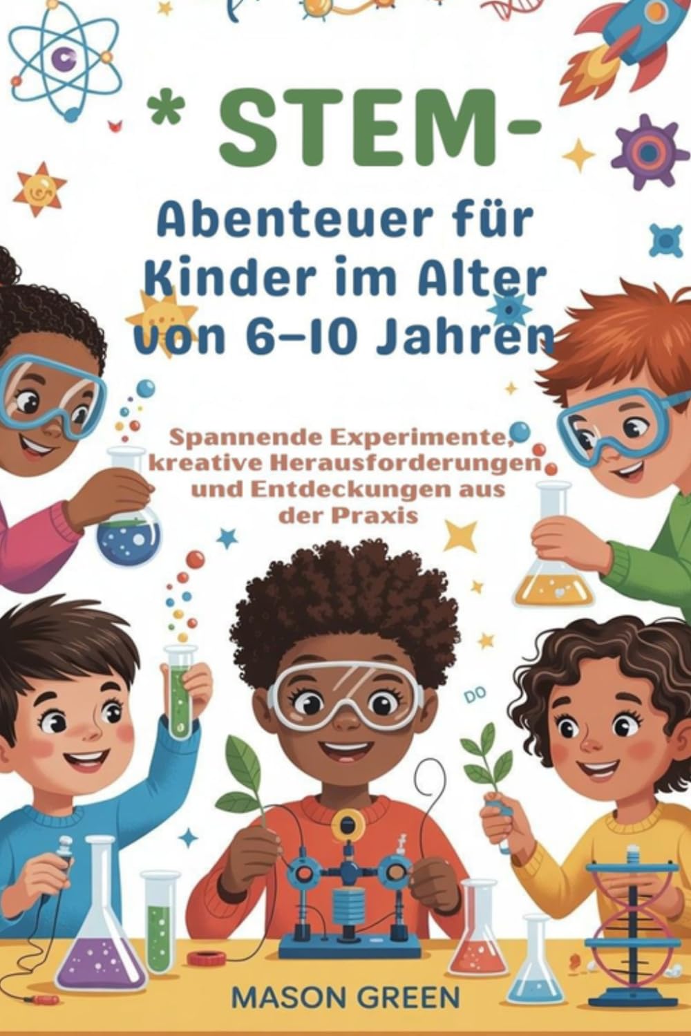 STEM -Abenteuer für Kinder im Alter von 6–10 Jahren: Spannende Experimente, kreative Herausforderungen und Entdeckungen aus der Praxis
