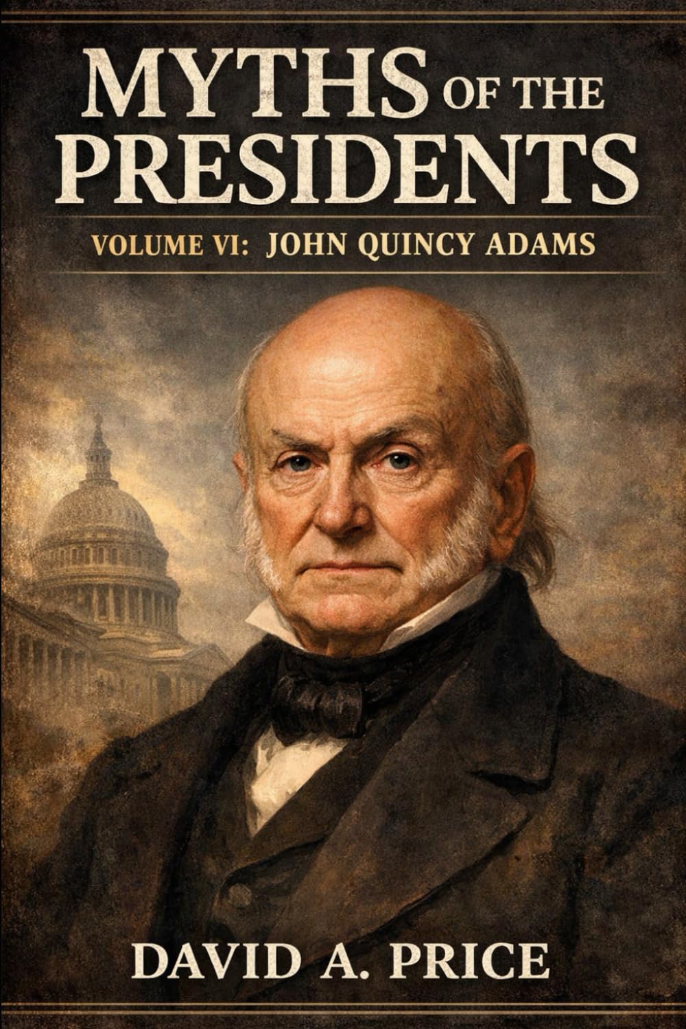 Myths of the Presidents Volume VI: John Quincy Adams (American Myths Library Series 3: Myths of the Presidents)