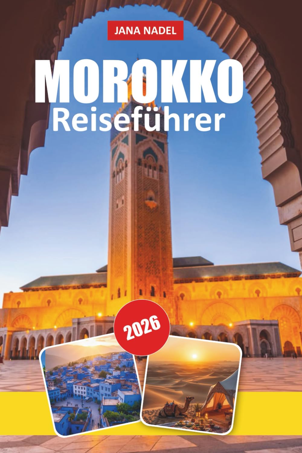 MAROKKO REISEFÜHRER 2026: Entdecken Sie zeitlose Städte, Wüstenwunder, reiche Traditionen, verborgene Schätze und Expertentipps für eine unvergessliche Nordafrika-Reise