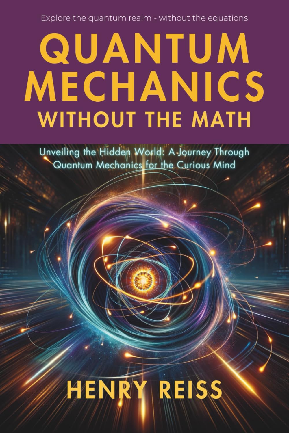 Quantum Mechanics Without the Math: Unveiling the Hidden World: A Journey Through Quantum Mechanics for the Curious Mind