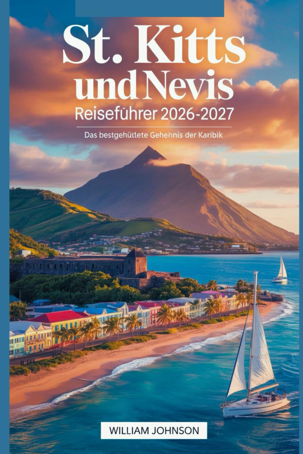 St. Kitts und Nevis Reiseführer 2026-2027: Das bestgehütete Geheimnis der Karibik: Entdecken Sie die Brimstone Hill Fortress, Pinney's Beach, Mount Liamuiga, St. Kitts Scenic Railway und Nevis Peak