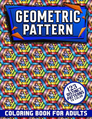 Geometric Pattern Coloring Book for Adults: 123 Designs &amp; Patterns for Stress Relief &amp; Relaxation for Men &amp; Women (Geometry and Patterns)