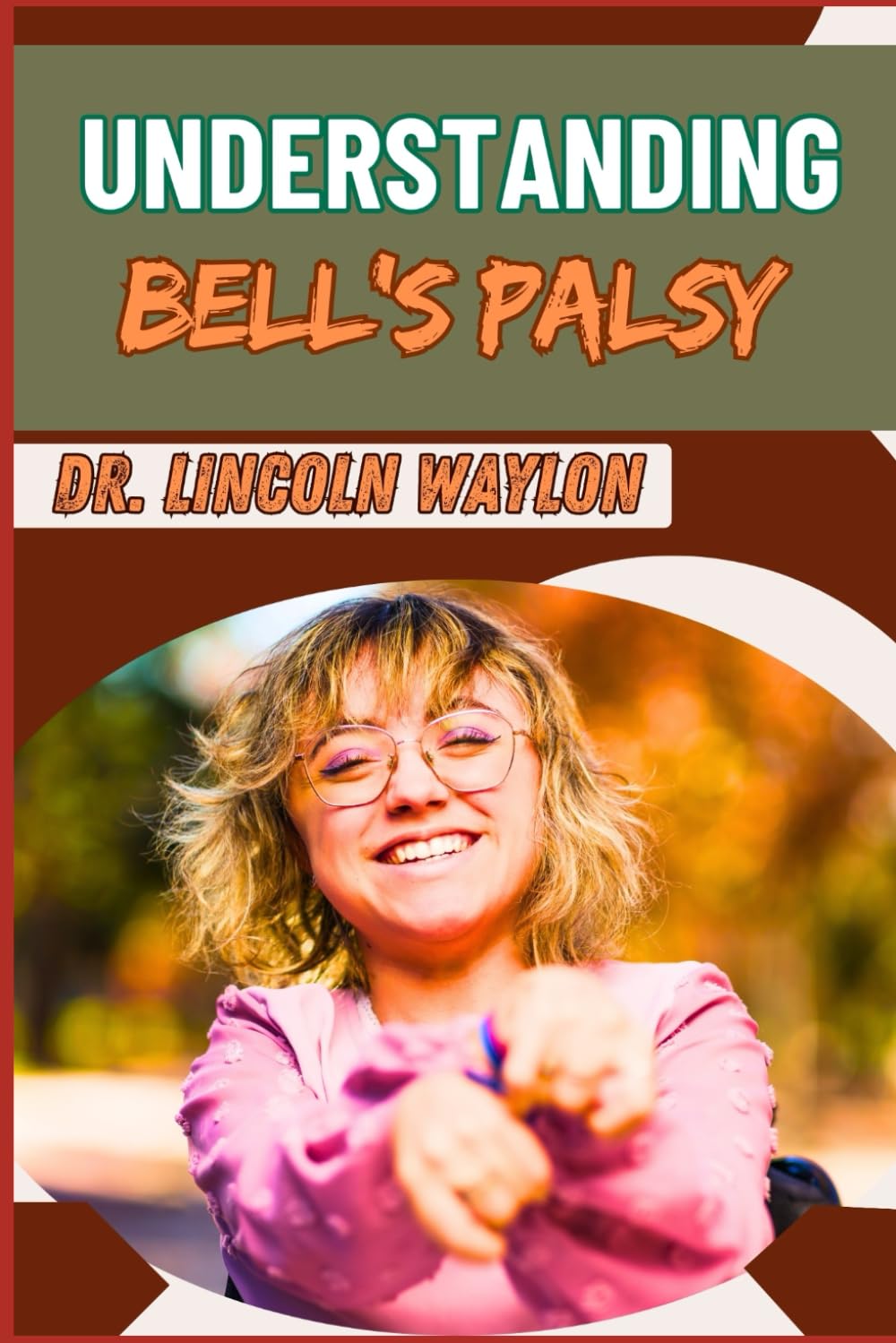 UNDERSTANDING BELL'S PALSY: Comprehensive Guide To Causes, Symptoms, Diagnosis, Treatment Options, And Recovery Strategies For Facial Paralysis